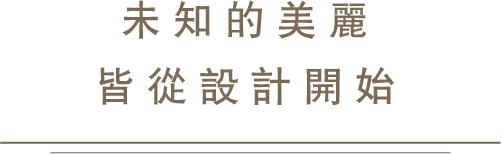 未知的美麗皆從設計開始